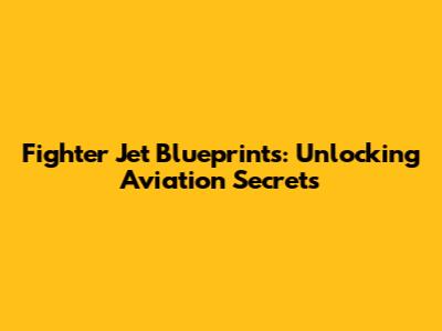 Fighter Jet Blueprints: Unlocking Aviation Secrets