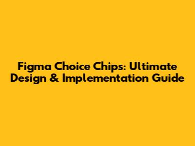 Figma Choice Chips: Ultimate Design & Implementation Guide