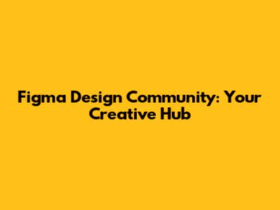 Figma Design Community: Your Creative Hub