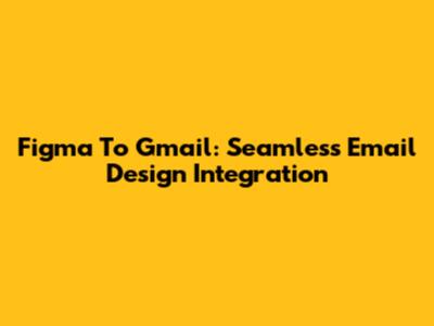 Figma To Gmail: Seamless Email Design Integration
