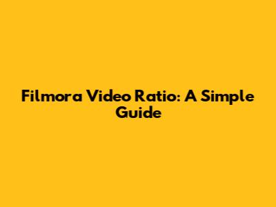 Filmora Video Ratio: A Simple Guide