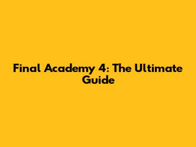 Final Academy 4: The Ultimate Guide