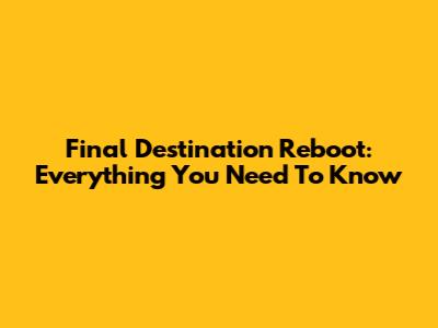 Final Destination Reboot: Everything You Need To Know
