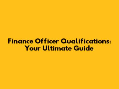 Finance Officer Qualifications: Your Ultimate Guide