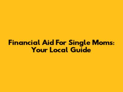 Financial Aid For Single Moms: Your Local Guide