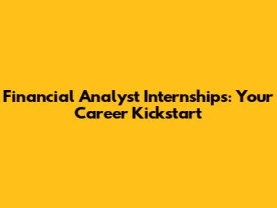 Financial Analyst Internships: Your Career Kickstart