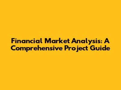 Financial Market Analysis: A Comprehensive Project Guide