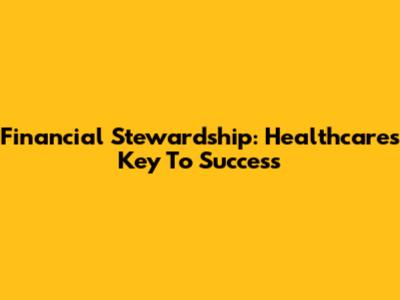 Financial Stewardship: Healthcare's Key To Success