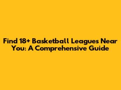 Find 18+ Basketball Leagues Near You: A Comprehensive Guide