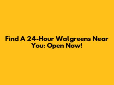 Find A 24-Hour Walgreens Near You: Open Now!