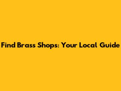 Find Brass Shops: Your Local Guide