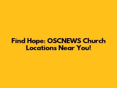 Find Hope: OSCNEWS Church Locations Near You!