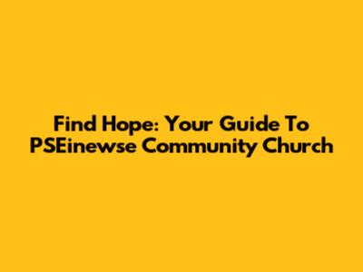 Find Hope: Your Guide To PSEinewse Community Church