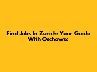 Find Jobs In Zurich: Your Guide With Oschowsc