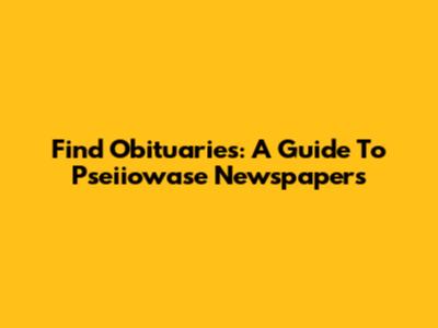 Find Obituaries: A Guide To Pseiiowase Newspapers