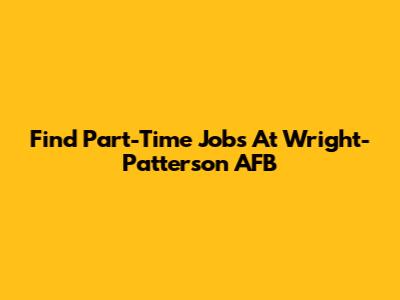 Find Part-Time Jobs At Wright-Patterson AFB