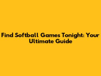 Find Softball Games Tonight: Your Ultimate Guide