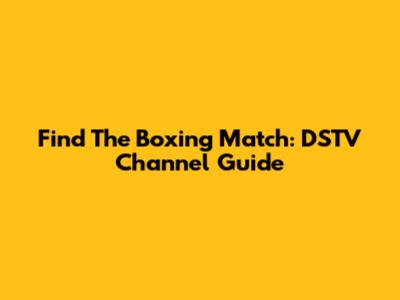 Find The Boxing Match: DSTV Channel Guide