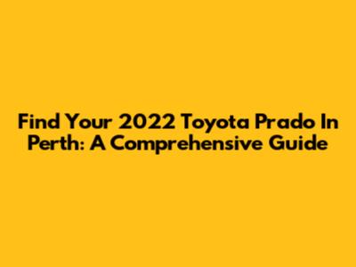 Find Your 2022 Toyota Prado In Perth: A Comprehensive Guide