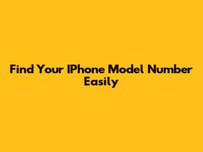 Find Your IPhone Model Number Easily