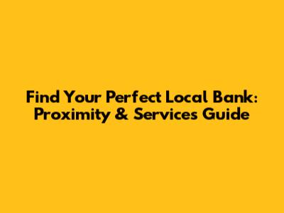 Find Your Perfect Local Bank: Proximity & Services Guide