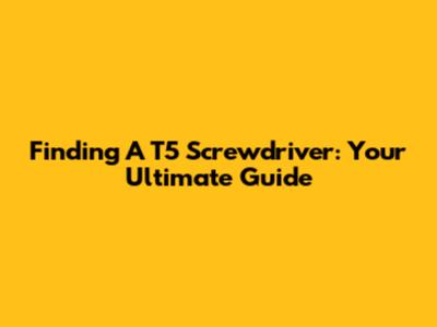 Finding A T5 Screwdriver: Your Ultimate Guide