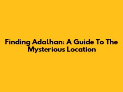 Finding Adalhan: A Guide To The Mysterious Location
