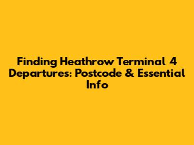 Finding Heathrow Terminal 4 Departures: Postcode & Essential Info