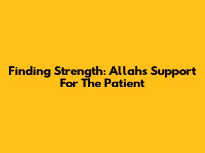 Finding Strength: Allah's Support For The Patient