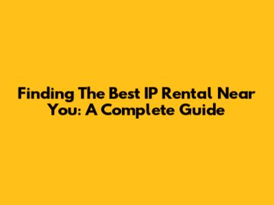 Finding The Best IP Rental Near You: A Complete Guide