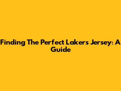 Finding The Perfect Lakers Jersey: A Guide