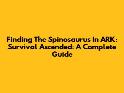 Finding The Spinosaurus In ARK: Survival Ascended: A Complete Guide