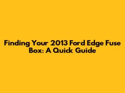 Finding Your 2013 Ford Edge Fuse Box: A Quick Guide