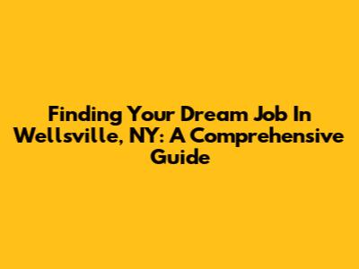 Finding Your Dream Job In Wellsville, NY: A Comprehensive Guide