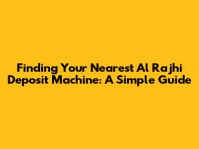 Finding Your Nearest Al Rajhi Deposit Machine: A Simple Guide