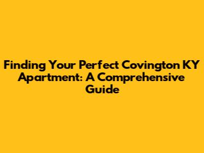 Finding Your Perfect Covington KY Apartment: A Comprehensive Guide
