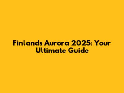 Finland's Aurora 2025: Your Ultimate Guide