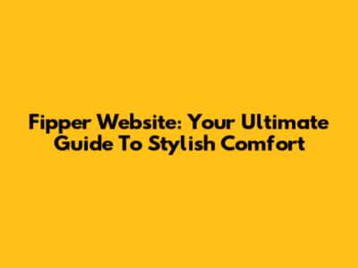 Fipper Website: Your Ultimate Guide To Stylish Comfort