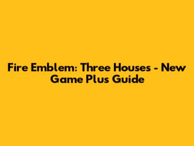 Fire Emblem: Three Houses - New Game Plus Guide