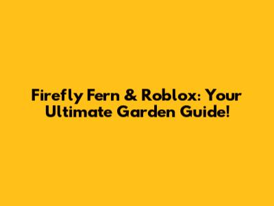 Firefly Fern & Roblox: Your Ultimate Garden Guide!