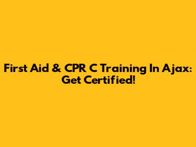 First Aid & CPR C Training In Ajax: Get Certified!