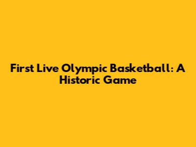First Live Olympic Basketball: A Historic Game