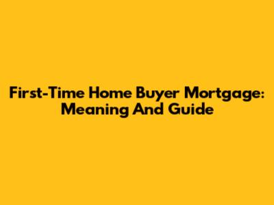 First-Time Home Buyer Mortgage: Meaning And Guide