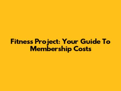 Fitness Project: Your Guide To Membership Costs
