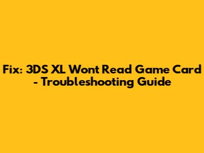 Fix: 3DS XL Won't Read Game Card - Troubleshooting Guide