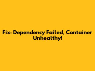 Fix: Dependency Failed, Container Unhealthy!