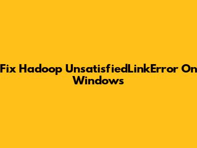 Fix Hadoop UnsatisfiedLinkError On Windows
