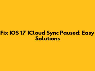 Fix IOS 17 ICloud Sync Paused: Easy Solutions