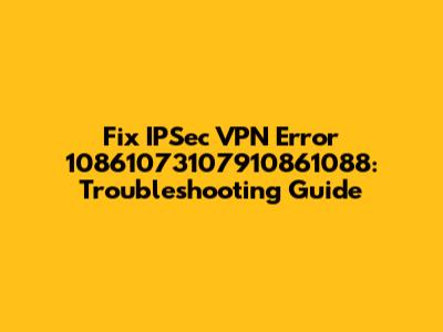 Fix IPSec VPN Error 10861073107910861088: Troubleshooting Guide