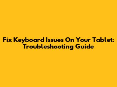 Fix Keyboard Issues On Your Tablet: Troubleshooting Guide